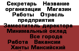 Секретарь › Название организации ­ Магазин Работы › Отрасль предприятия ­ Заместитель директора › Минимальный оклад ­ 20 000 - Все города Работа » Вакансии   . Ханты-Мансийский,Белоярский г.